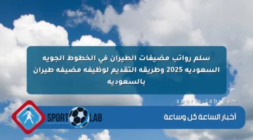 سلم رواتب مضيفات الطيران في الخطوط الجوية السعودية 2025 وطريقة التقديم لوظيفة مضيفة طيران بالسعودية
